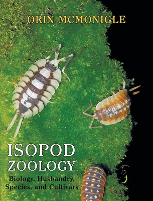 Isopod Zoology: Biology, Husbandry, Species, and Cultivars - Orin Mcmonigle