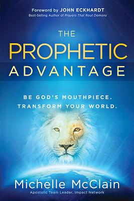 The Prophetic Advantage: Be God's Mouthpiece. Transform Your World. - Michelle Mcclain-walters