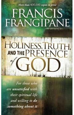 Holiness, Truth, and the Presence of God: For Those Who Are Unsatisfied with Their Spiritual Life and Willing to Do Something about It - Francis Frangipane