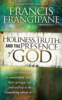 Holiness, Truth, and the Presence of God: For Those Who Are Unsatisfied with Their Spiritual Life and Willing to Do Something about It - Francis Frangipane