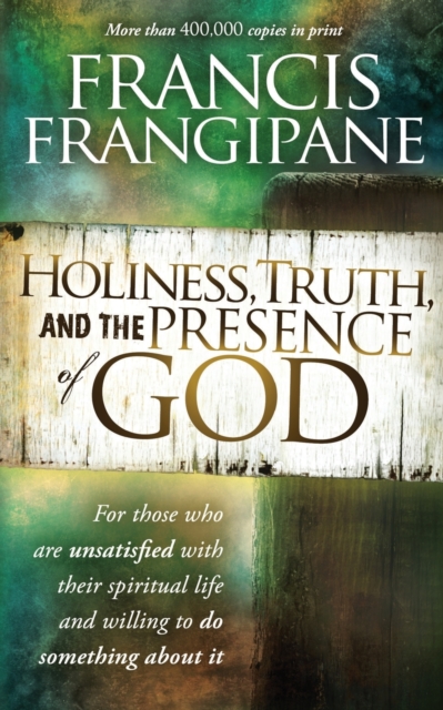 Holiness, Truth, and the Presence of God: For Those Who Are Unsatisfied with Their Spiritual Life and Willing to Do Something about It - Francis Frangipane