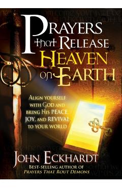 Prayers That Release Heaven on Earth: Align Yourself with God and Bring His Peace, Joy, and Revival to Your World - John Eckhardt