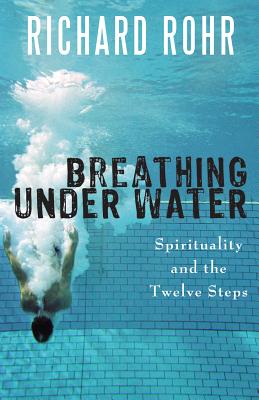 Breathing Under Water: Spirituality and the Twelve Steps - Richard Rohr