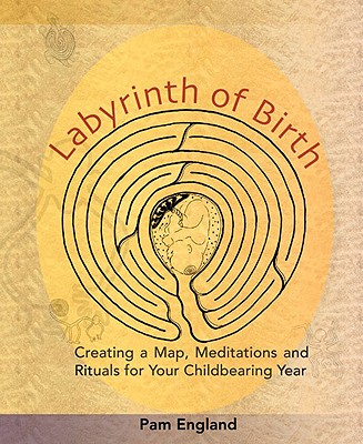 Labyrinth of Birth: Creating a Map, Meditations and Rituals for Your Childbearing Year - Pam England
