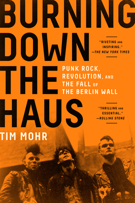 Burning Down the Haus: Punk Rock, Revolution, and the Fall of the Berlin Wall - Tim Mohr