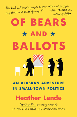 Of Bears and Ballots: An Alaskan Adventure in Small-Town Politics - Heather Lende