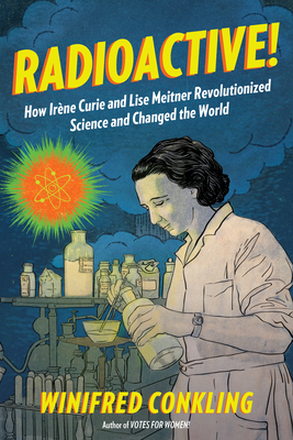 Radioactive!: How Ir�ne Curie and Lise Meitner Revolutionized Science and Changed the World - Winifred Conkling