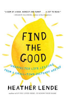 Poza produsului Find the Good: Unexpected Life Lessons from a Small-Town Obituary Writer - Heather Lende