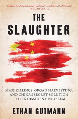 The Slaughter: Mass Killings, Organ Harvesting, and China's Secret Solution to Its Dissident Problem - Ethan Gutmann