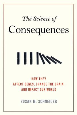 The Science of Consequences: How They Affect Genes, Change the Brain, and Impact Our World - Susan M. Schneider