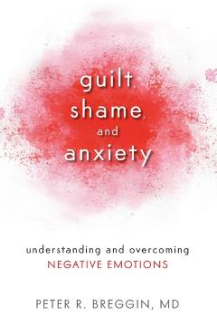 Guilt, Shame, and Anxiety: Understanding and Overcoming Negative Emotions - Peter R. Breggin