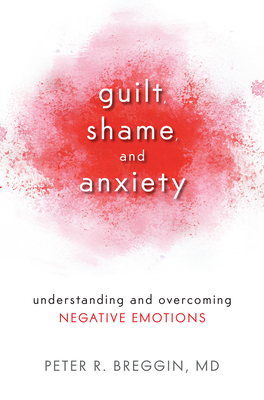 Guilt, Shame, and Anxiety: Understanding and Overcoming Negative Emotions - Peter R. Breggin