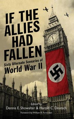 If the Allies Had Fallen: Sixty Alternate Scenarios of World War II - Harold C. Deutsch