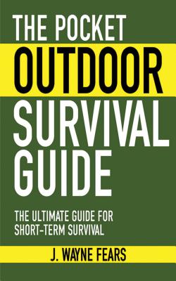 The Pocket Outdoor Survival Guide: The Ultimate Guide for Short-Term Survival - J. Wayne Fears