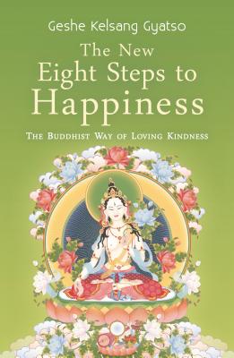 The New Eight Steps to Happiness: The Buddhist Way of Loving Kindness - Geshe Kelsang Gyatso