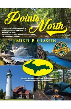 Points North: Discover Hidden Campgrounds, Natural Wonders, and Waterways of the Upper Peninsula - Mikel B. Classen