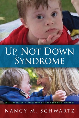 Up, Not Down Syndrome: Uplifting Lessons Learned from Raising a Son With Trisomy 21 - Nancy M. Schwartz
