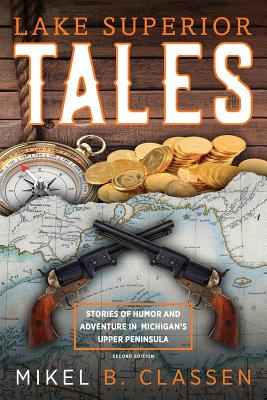 Lake Superior Tales: Stories of Humor and Adventure in Michigan's Upper Peninsula, 2nd Edition - Mikel B. Classen