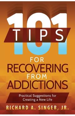 101 Tips for Recovering from Addictions: Practical Suggestions for Creating a New Life - Richard A. Singer