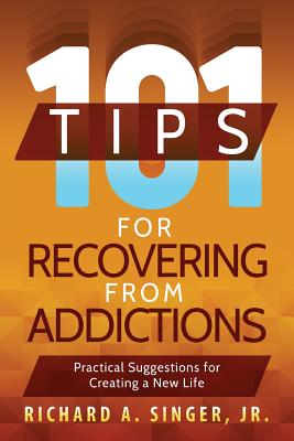 101 Tips for Recovering from Addictions: Practical Suggestions for Creating a New Life - Richard A. Singer