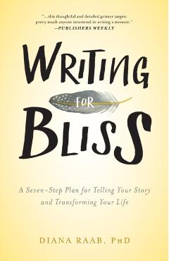 Writing for Bliss: A Seven-Step Plan for Telling Your Story and Transforming Your Life - Diana Raab