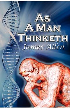 As a Man Thinketh: James Allen's Bestselling Self-Help Classic, Control Your Thoughts and Point Them Toward Success - James Allen