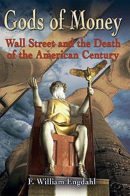 Gods of Money: Wall Street and the Death of the American Century - F. William Engdahl