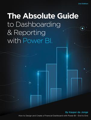The Absolute Guide to Dashboarding and Reporting with Power Bi: How to Design and Create a Financial Dashboard with Power Bi - End to End - Kasper De Jonge