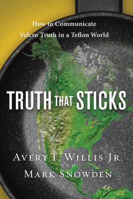 Truth That Sticks: How to Communicate Velcro Truth in a Teflon World - Avery Willis