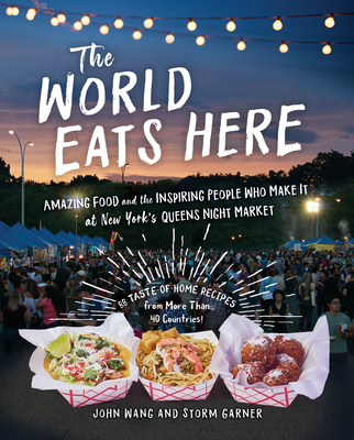 The World Eats Here: Amazing Food and the Inspiring People Who Make It at New York's Queens Night Market - John Wang