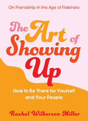 The Art of Showing Up: How to Be There for Yourself and Your People - Rachel Wilkerson Miller
