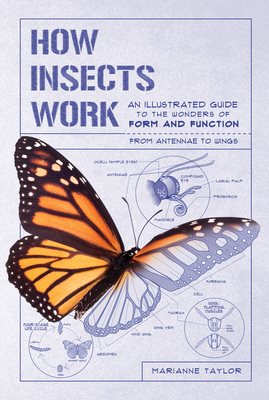 How Insects Work: An Illustrated Guide to the Wonders of Form and Function--From Antennae to Wings - Marianne Taylor
