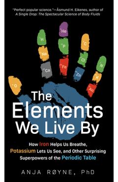 Poza produsului The Elements We Live by: How Iron Helps Us Breathe, Potassium Lets Us See, and Other Surprising Superpowers of the Periodic Table - Anja R�yne
