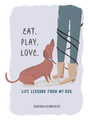 Eat. Play. Love.: Life Lessons from My Dog - Emma Block
