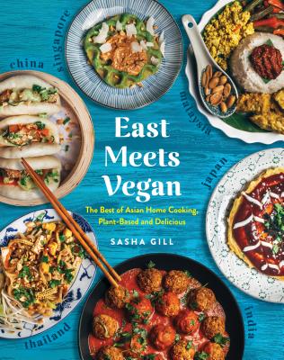 East Meets Vegan: The Best of Asian Home Cooking, Plant-Based and Delicious - Sasha Gill