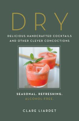 Dry: Delicious Handcrafted Cocktails and Other Clever Concoctions--Seasonal, Refreshing, Alcohol-Free - Clare Liardet