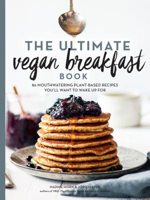 The Ultimate Vegan Breakfast Book: 80 Mouthwatering Plant-Based Recipes You'll Want to Wake Up for - Nadine Horn