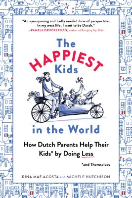 The Happiest Kids in the World: How Dutch Parents Help Their Kids (and Themselves) by Doing Less - Rina Mae Acosta