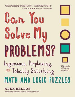 Can You Solve My Problems?: Ingenious, Perplexing, and Totally Satisfying Math and Logic Puzzles - Alex Bellos