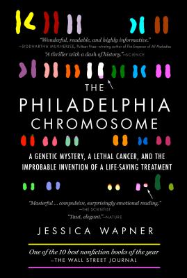 The Philadelphia Chromosome: A Genetic Mystery, a Lethal Cancer, and the Improbable Invention of a Lifesaving Treatment - Jessica Wapner