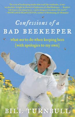 Confessions of a Bad Beekeeper: What Not to Do When Keeping Bees (with Apologies to My Own) - Bill Turnbull