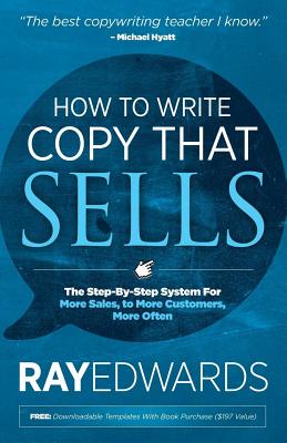 How to Write Copy That Sells: The Step-By-Step System for More Sales, to More Customers, More Often - Ray Edwards