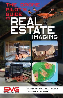 The Drone Pilot's Guide to Real Estate Imaging: Using Drones for Real Estate Photography and Video - Douglas Spotted Eagle