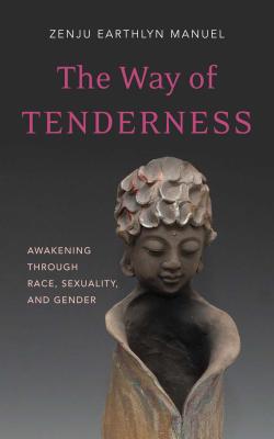 The Way of Tenderness: Awakening Through Race, Sexuality, and Gender - Zenju Earthlyn Manuel