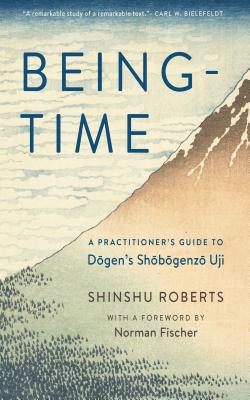 Being-Time: A Practitioner's Guide to Dogen's Shobogenzo Uji - Shinshu Roberts