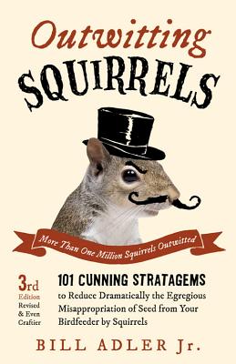 Outwitting Squirrels: 101 Cunning Stratagems to Reduce Dramatically the Egregious Misappropriation of Seed from Your Birdfeeder by Squirrels - Bill Adler