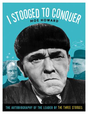 I Stooged to Conquer: The Autobiography of the Leader of the Three Stooges - Moe Howard