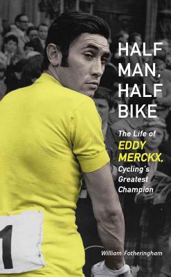 Half Man, Half Bike: The Life of Eddy Merckx, Cycling's Greatest Champion - William Fotheringham