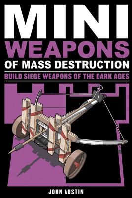 Mini Weapons of Mass Destruction 3: Build Siege Weapons of the Dark Ages - John Austin
