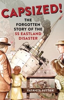 Capsized!: The Forgotten Story of the SS Eastland Disaster - Patricia Sutton